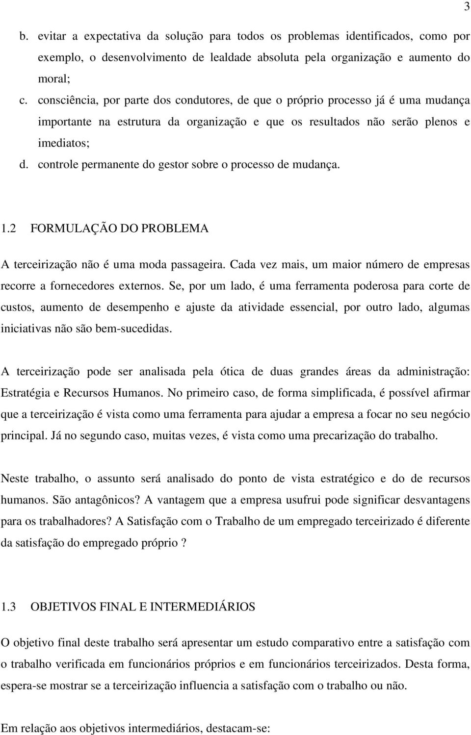 controle permanente do gestor sobre o processo de mudança. 1.2 FORMULAÇÃO DO PROBLEMA A terceirização não é uma moda passageira.