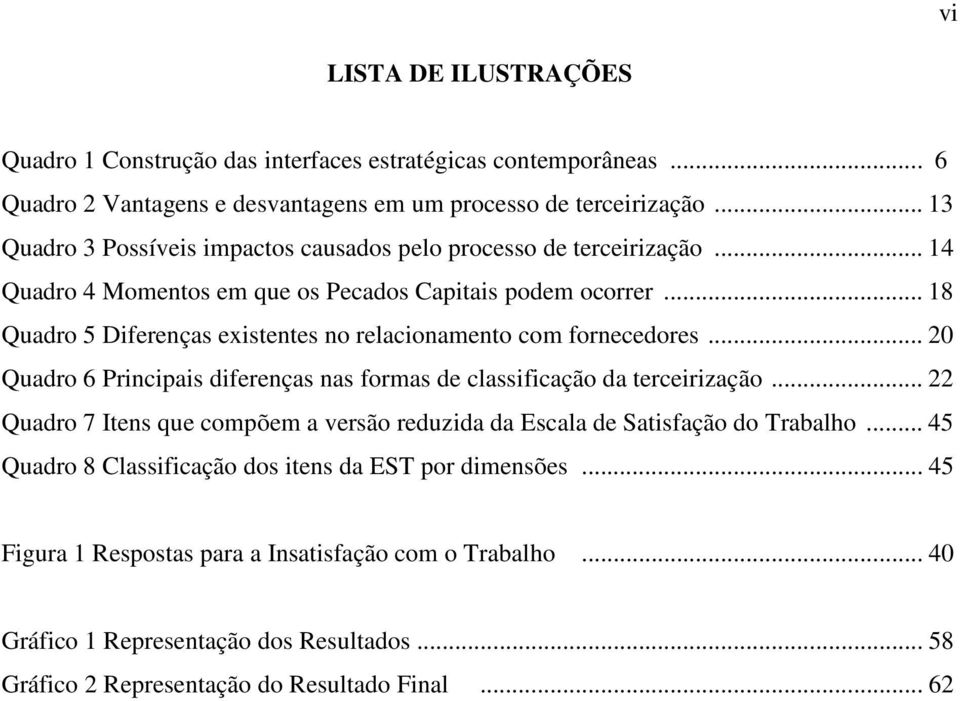 .. 18 Quadro 5 Diferenças existentes no relacionamento com fornecedores... 20 Quadro 6 Principais diferenças nas formas de classificação da terceirização.