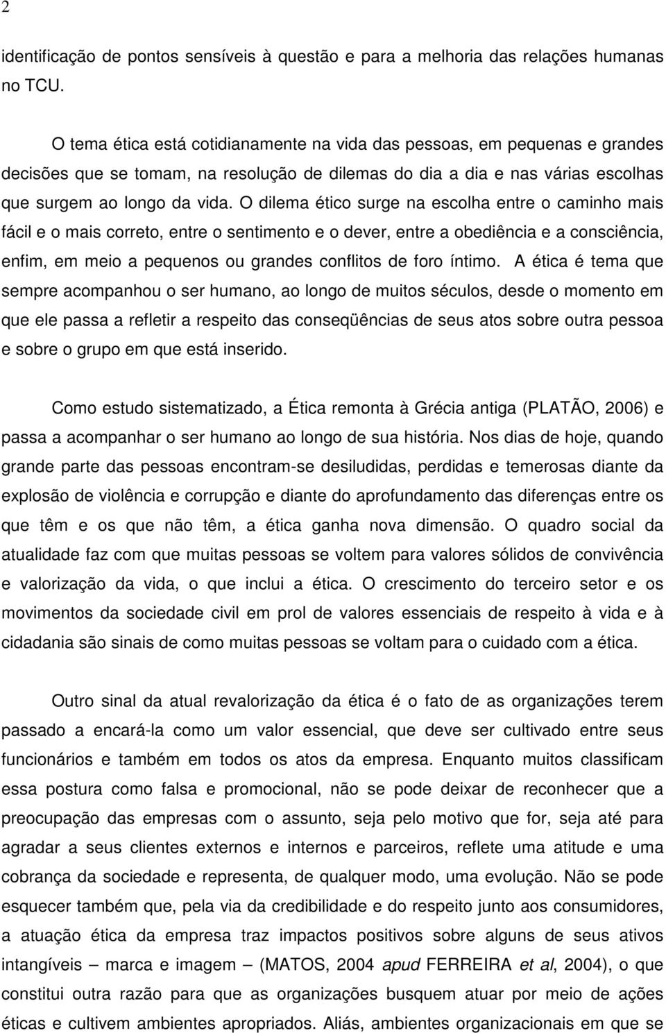 O dilema ético surge na escolha entre o caminho mais fácil e o mais correto, entre o sentimento e o dever, entre a obediência e a consciência, enfim, em meio a pequenos ou grandes conflitos de foro