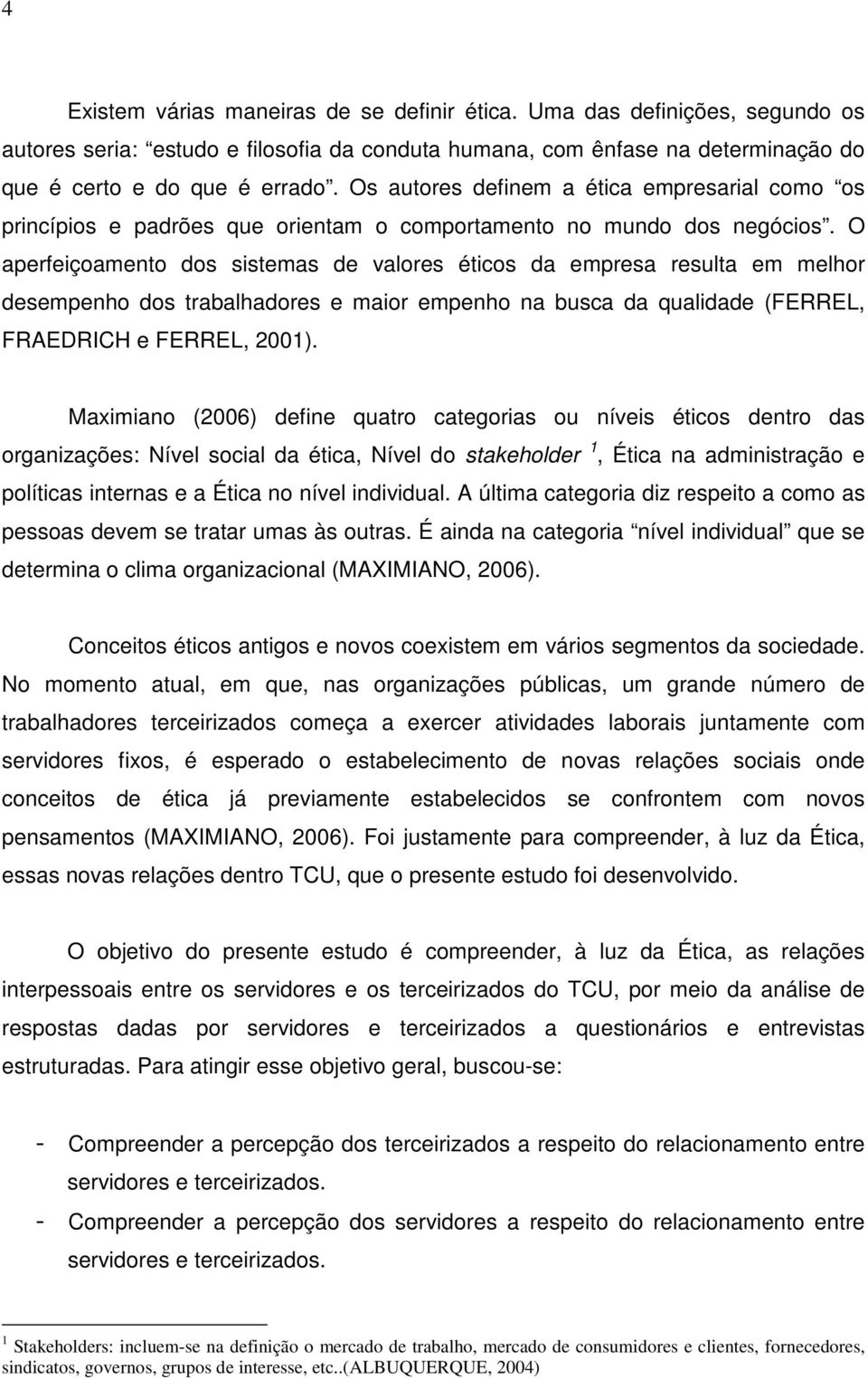 O aperfeiçoamento dos sistemas de valores éticos da empresa resulta em melhor desempenho dos trabalhadores e maior empenho na busca da qualidade (FERREL, FRAEDRICH e FERREL, 2001).