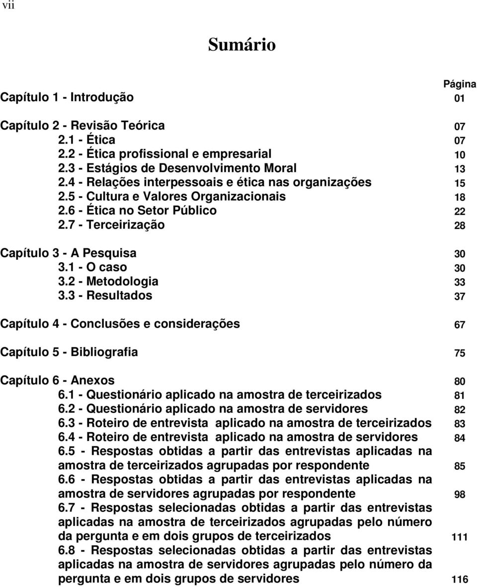 2 - Metodologia 33 3.3 - Resultados 37 Capítulo 4 - Conclusões e considerações 67 Capítulo 5 - Bibliografia 75 Capítulo 6 - Anexos 80 6.1 - Questionário aplicado na amostra de terceirizados 81 6.