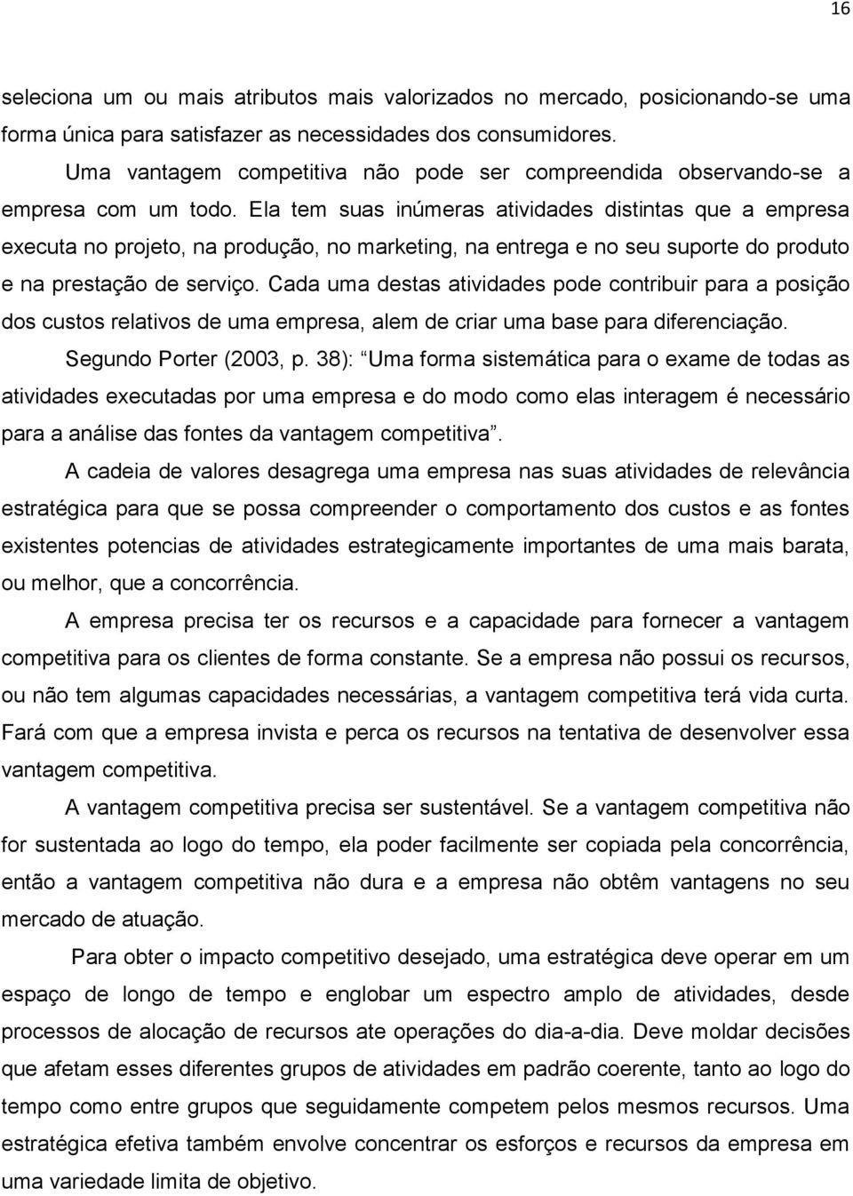 Ela tem suas inúmeras atividades distintas que a empresa executa no projeto, na produção, no marketing, na entrega e no seu suporte do produto e na prestação de serviço.