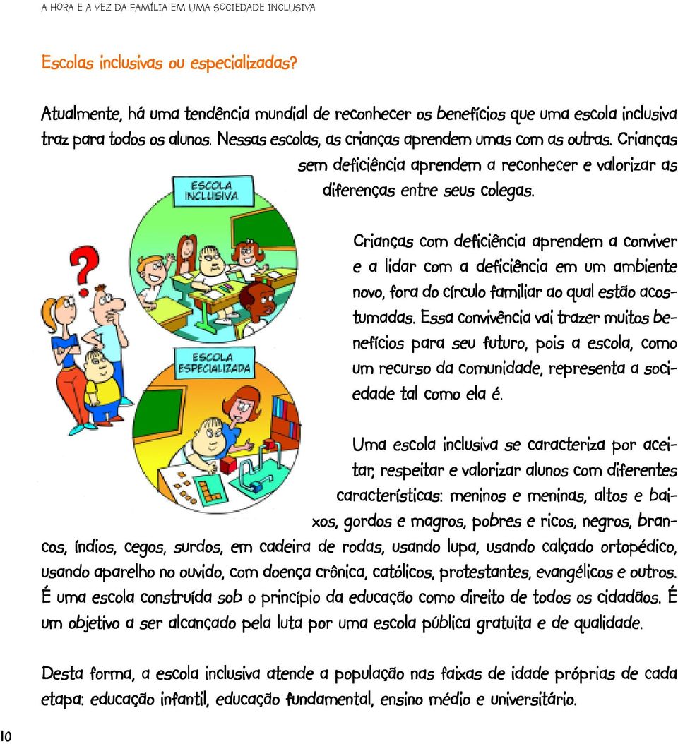 Crianças com deficiência aprendem a conviver e a lidar com a deficiência em um ambiente novo, fora do círculo familiar ao qual estão acos- tumadas.