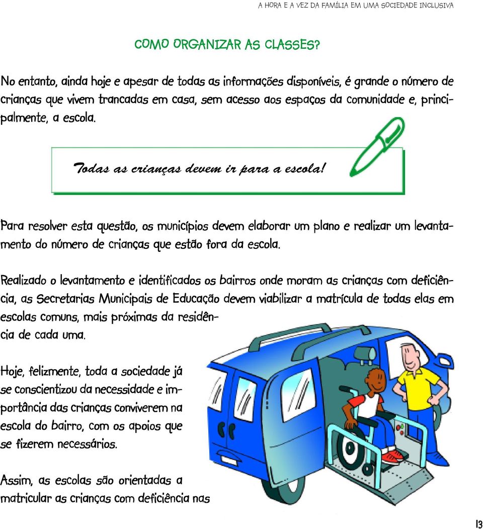 Todas as crianças devem ir para a escola! Para ara resolver esta questão, os municípios devem elaborar um plano e realizar um levanta- mento do número de crianças que estão fora da escola.