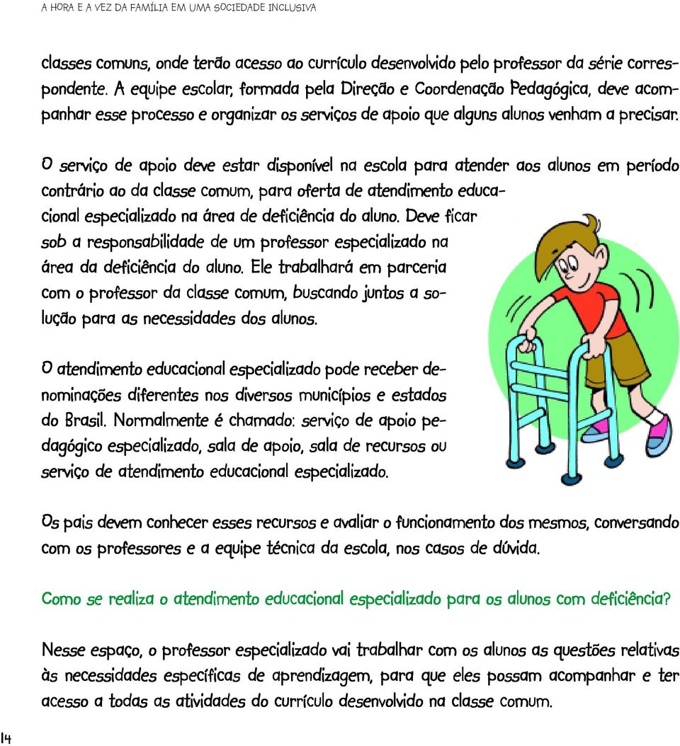 O serviço de apoio deve estar disponível na escola para atender aos alunos em período contrário ao da classe comum, para oferta de atendimento educa- cional especializado na área de deficiência do