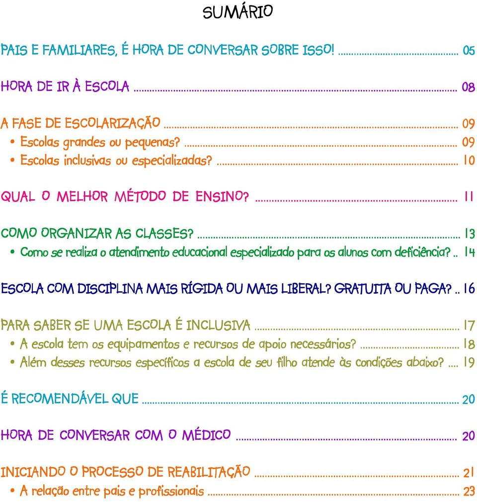 ... 13 -Como se realiza o atendimento educacional especializado para os alunos com deficiência?.. 14 ESCOLA A COM M DISCIPLINA A MAIS RÍGIDA OU MAIS LIBERAL? AL? GRATUIT TUITA A OU PAGA AGA?