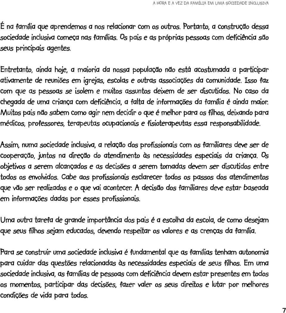 Entretanto, tanto, ainda hoje, a maioria da nossa população não está acostumada a participar ativamente de reuniões em igrejas, escolas e outras associações da comunidade.