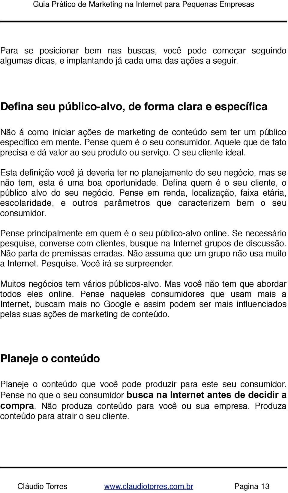 Aquele que de fato precisa e dá valor ao seu produto ou serviço. O seu cliente ideal. Esta definição você já deveria ter no planejamento do seu negócio, mas se não tem, esta é uma boa oportunidade.