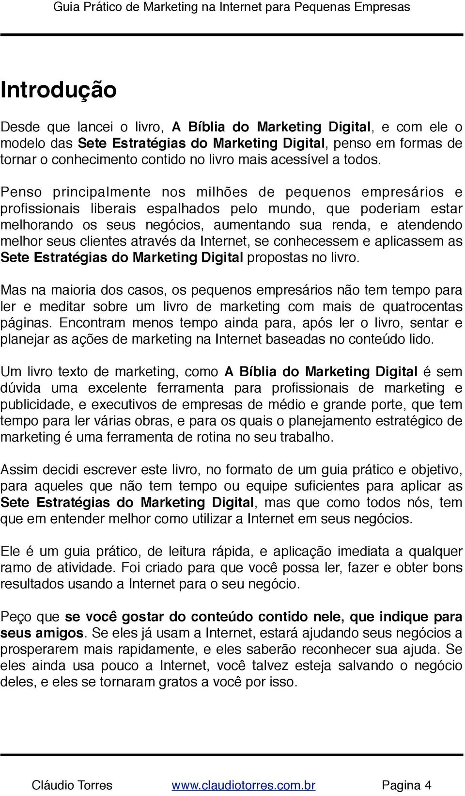 Penso principalmente nos milhões de pequenos empresários e profissionais liberais espalhados pelo mundo, que poderiam estar melhorando os seus negócios, aumentando sua renda, e atendendo melhor seus