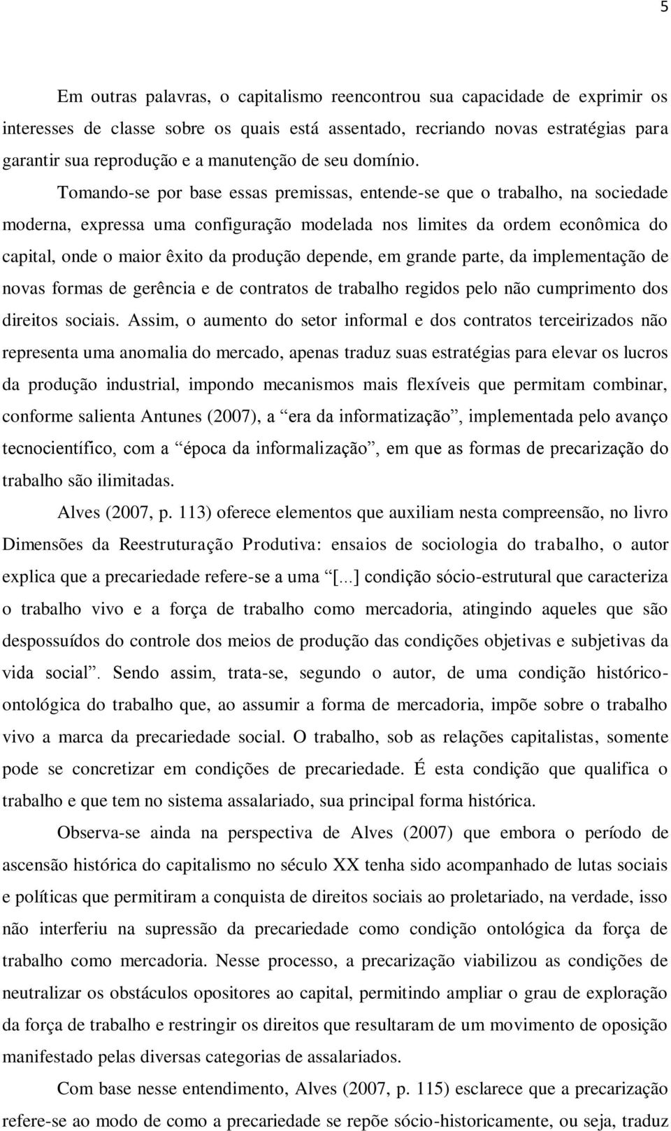 Tomando-se por base essas premissas, entende-se que o trabalho, na sociedade moderna, expressa uma configuração modelada nos limites da ordem econômica do capital, onde o maior êxito da produção