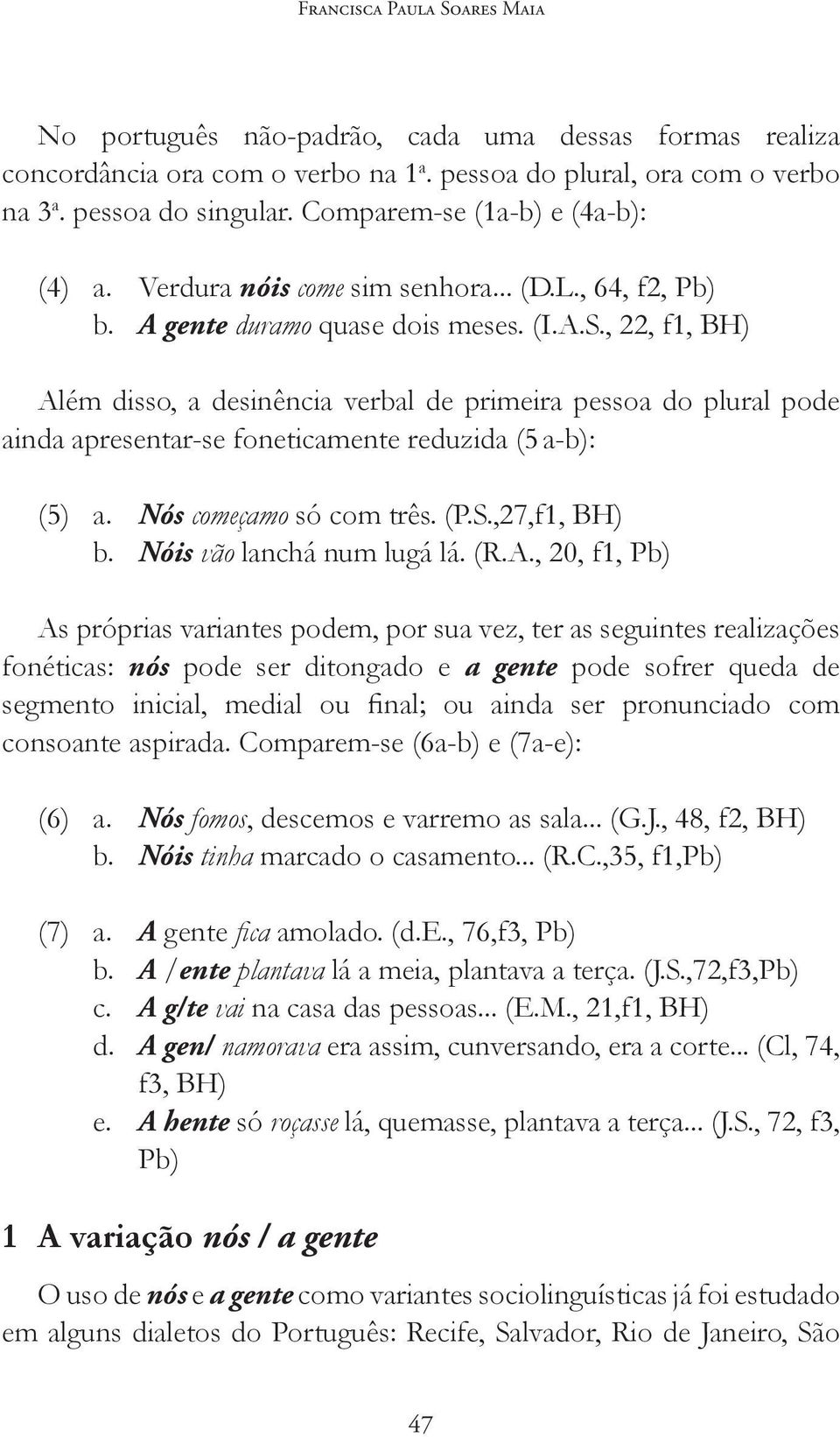 , 22, f1, BH) Além disso, a desinência verbal de primeira pessoa do plural pode ainda apresentar-se foneticamente reduzida (5 a-b): (5) a. Nós começamo só com três. (P.S.,27,f1, BH) b.