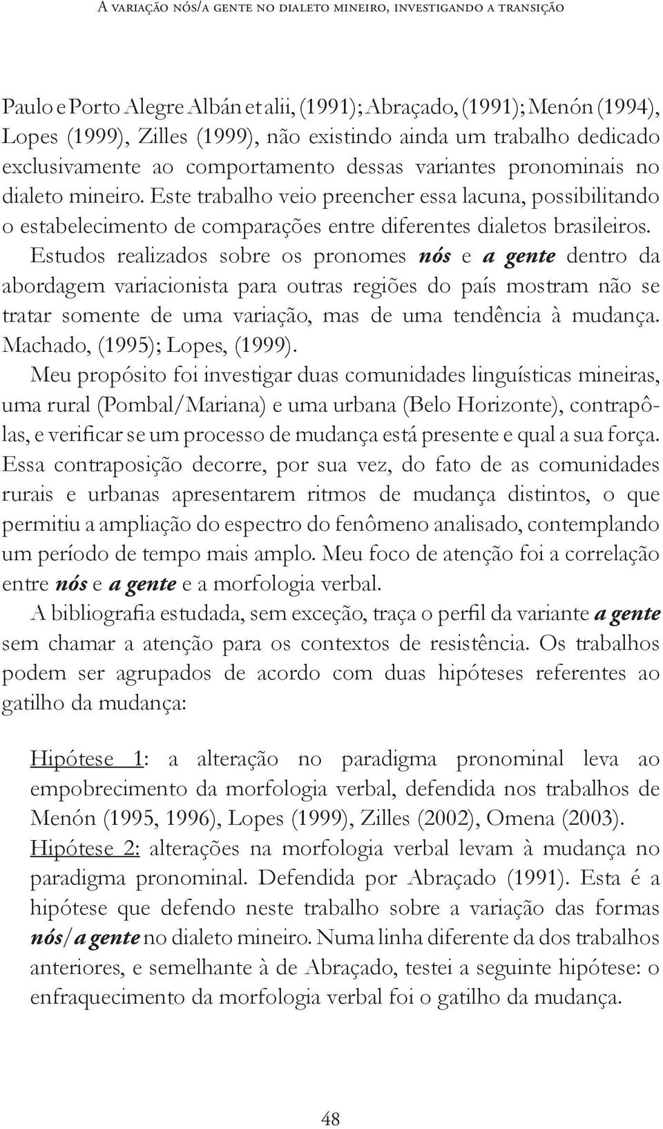 Este trabalho veio preencher essa lacuna, possibilitando o estabelecimento de comparações entre diferentes dialetos brasileiros.