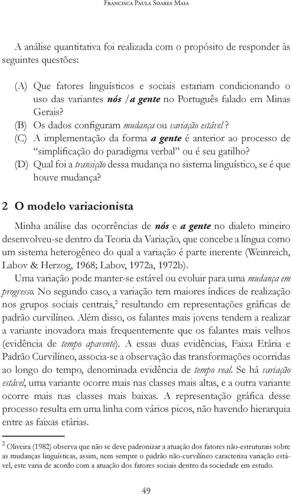 (C) A implementação da forma a gente é anterior ao processo de simplificação do paradigma verbal ou é seu gatilho?