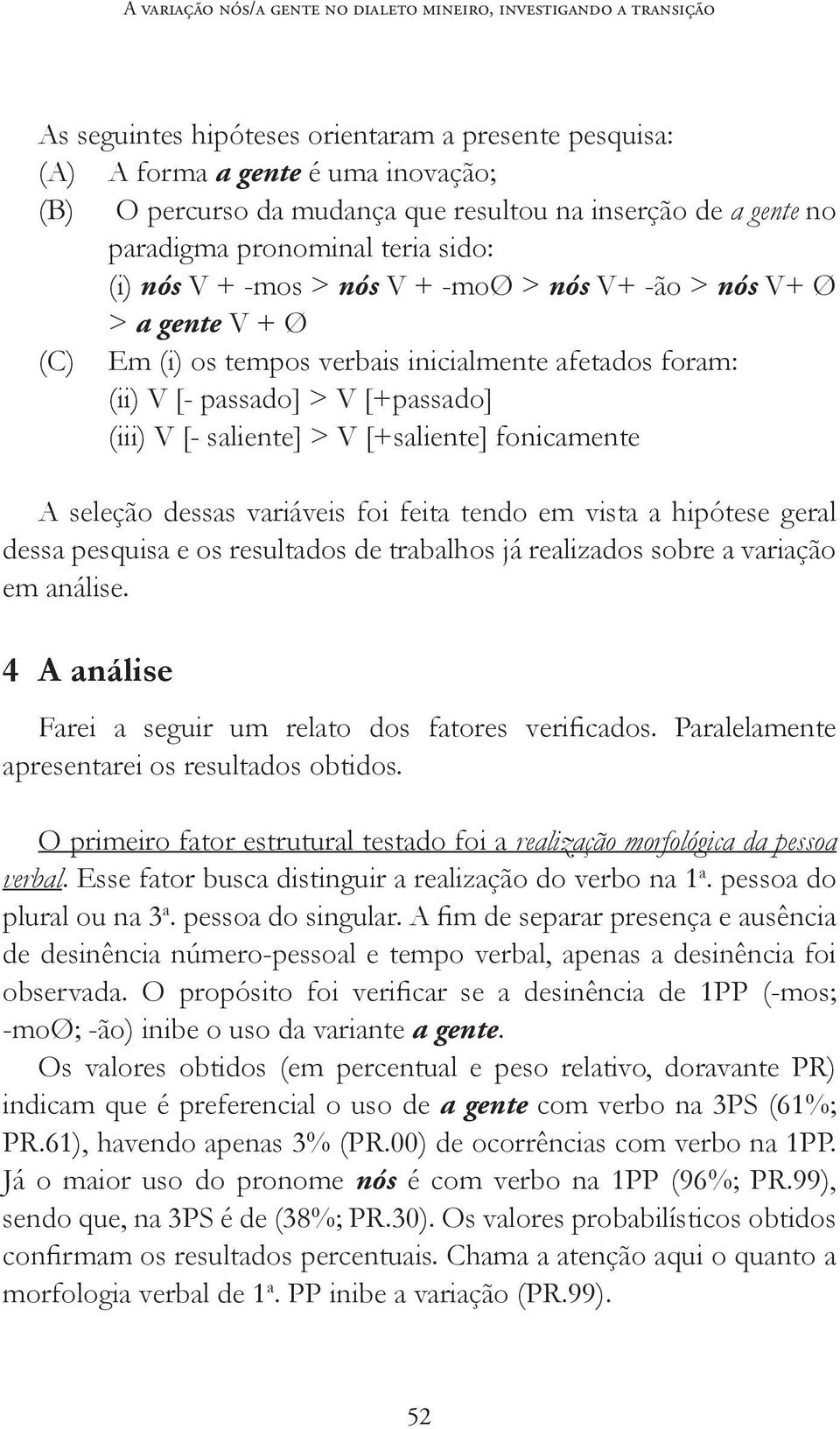 passado] > V [+passado] (iii) V [- saliente] > V [+saliente] fonicamente A seleção dessas variáveis foi feita tendo em vista a hipótese geral dessa pesquisa e os resultados de trabalhos já realizados