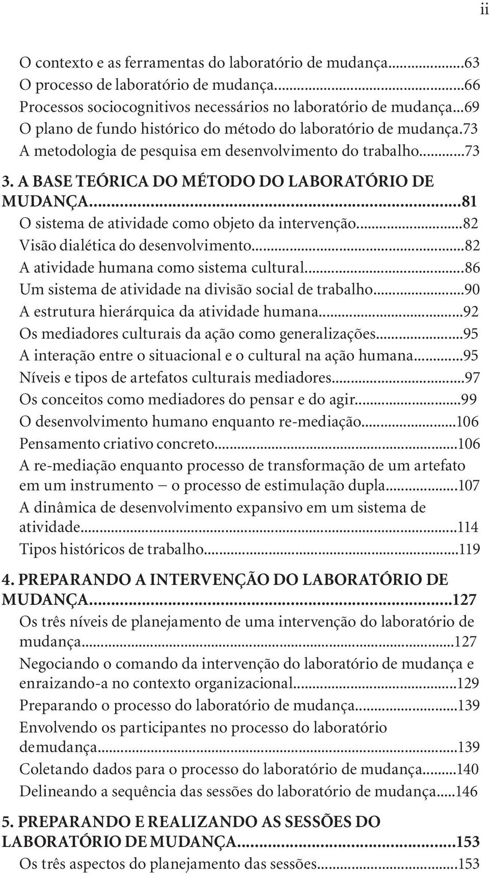 ..81 O sistema de atividade como objeto da intervenção...82 Visão dialética do desenvolvimento...82 A atividade humana como sistema cultural...86 Um sistema de atividade na divisão social de trabalho.