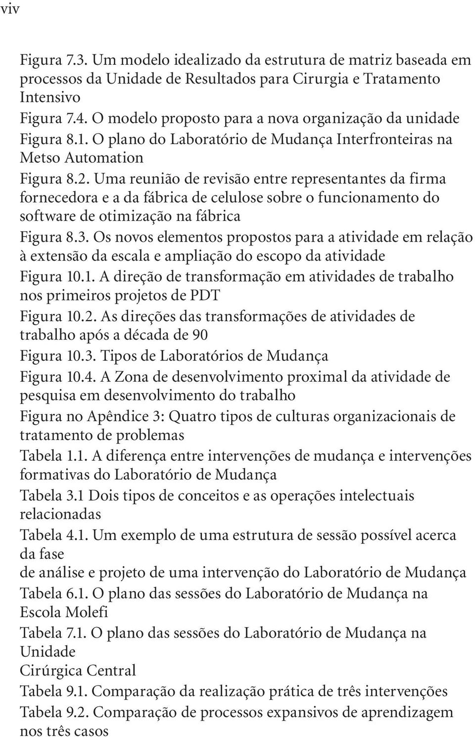 Uma reunião de revisão entre representantes da firma fornecedora e a da fábrica de celulose sobre o funcionamento do software de otimização na fábrica Figura 8.3.