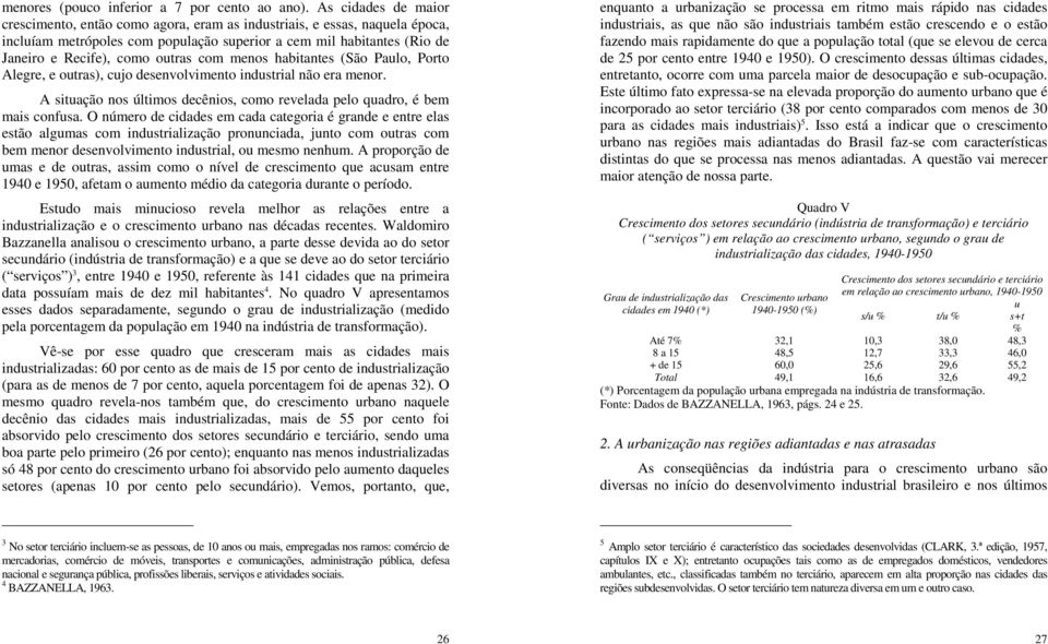 com menos habitantes (São Paulo, Porto Alegre, e outras), cujo desenvolvimento industrial não era menor. A situação nos últimos decênios, como revelada pelo quadro, é bem mais confusa.