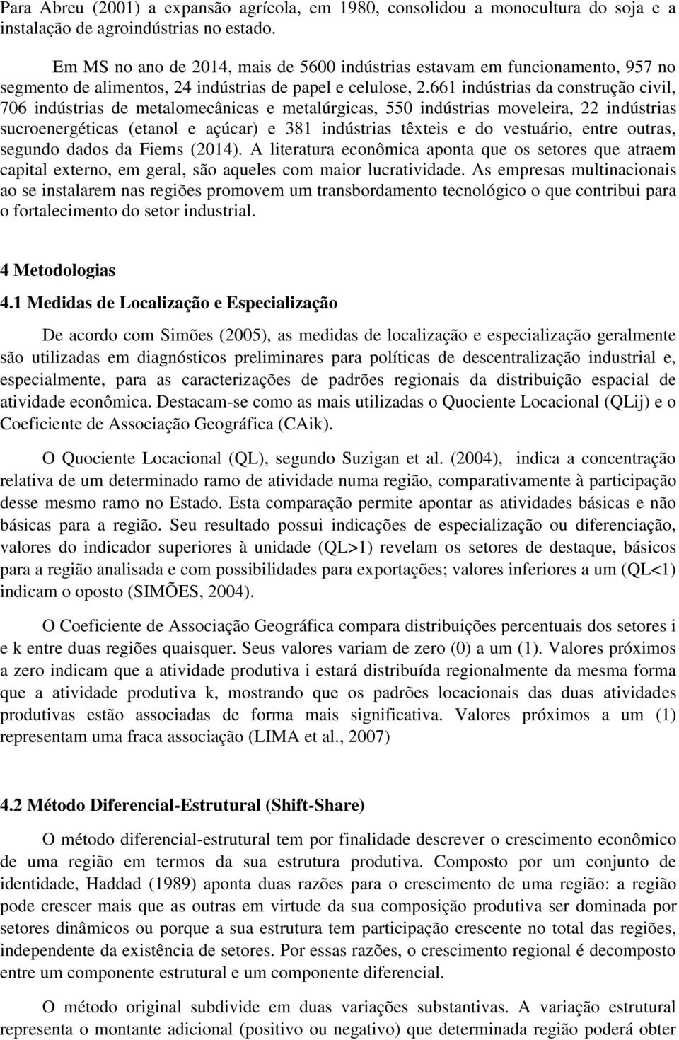 661 indústrias da construção civil, 706 indústrias de metalomecânicas e metalúrgicas, 550 indústrias moveleira, 22 indústrias sucroenergéticas (etanol e açúcar) e 381 indústrias têxteis e do