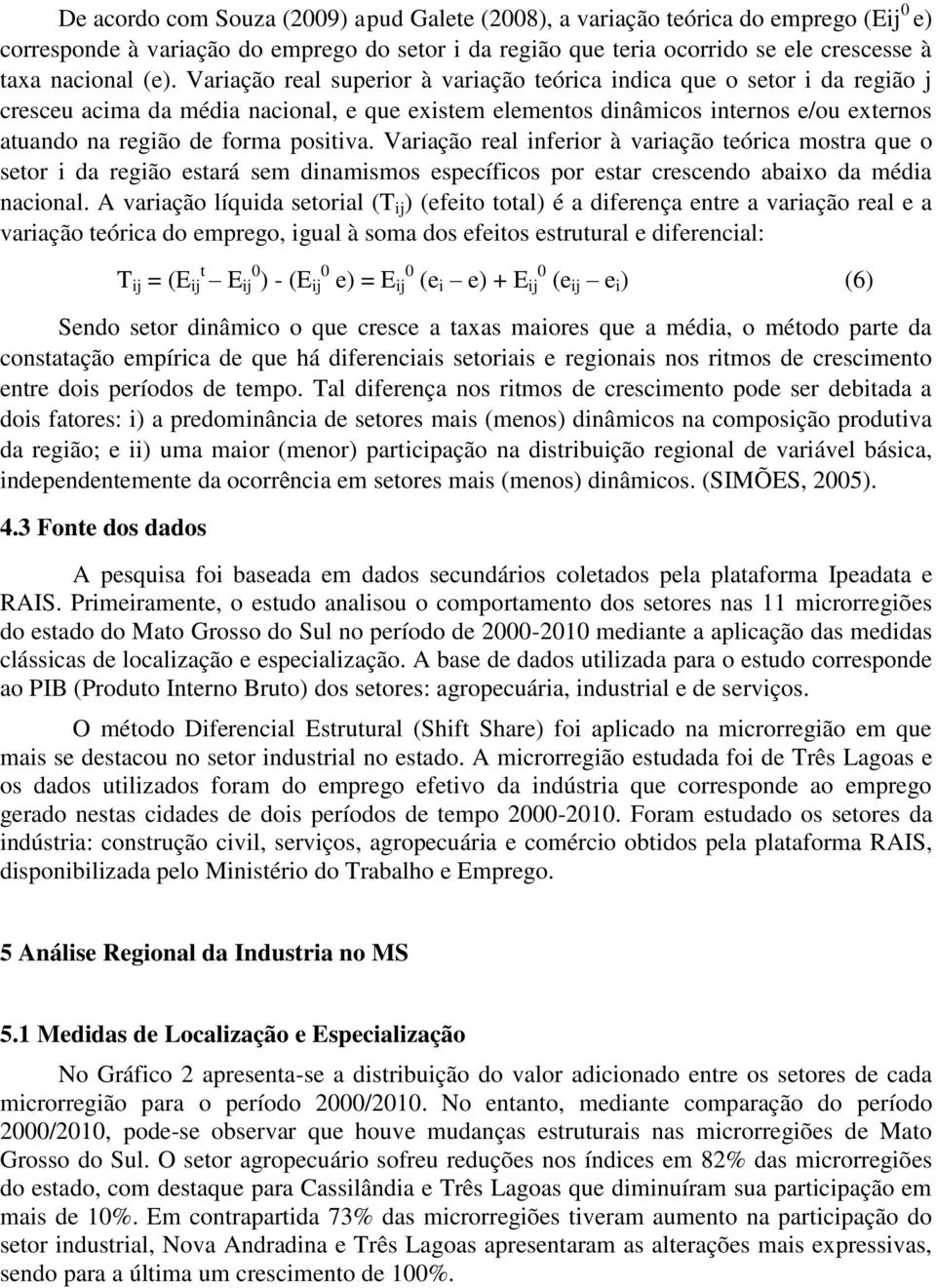 positiva. Variação real inferior à variação teórica mostra que o setor i da região estará sem dinamismos específicos por estar crescendo abaixo da média nacional.