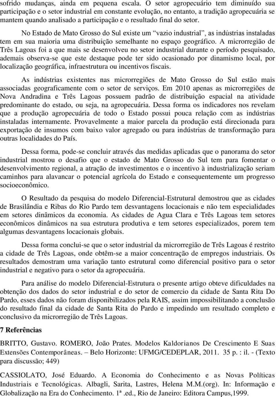 setor. No Estado de Mato Grosso do Sul existe um vazio industrial, as indústrias instaladas tem em sua maioria uma distribuição semelhante no espaço geográfico.