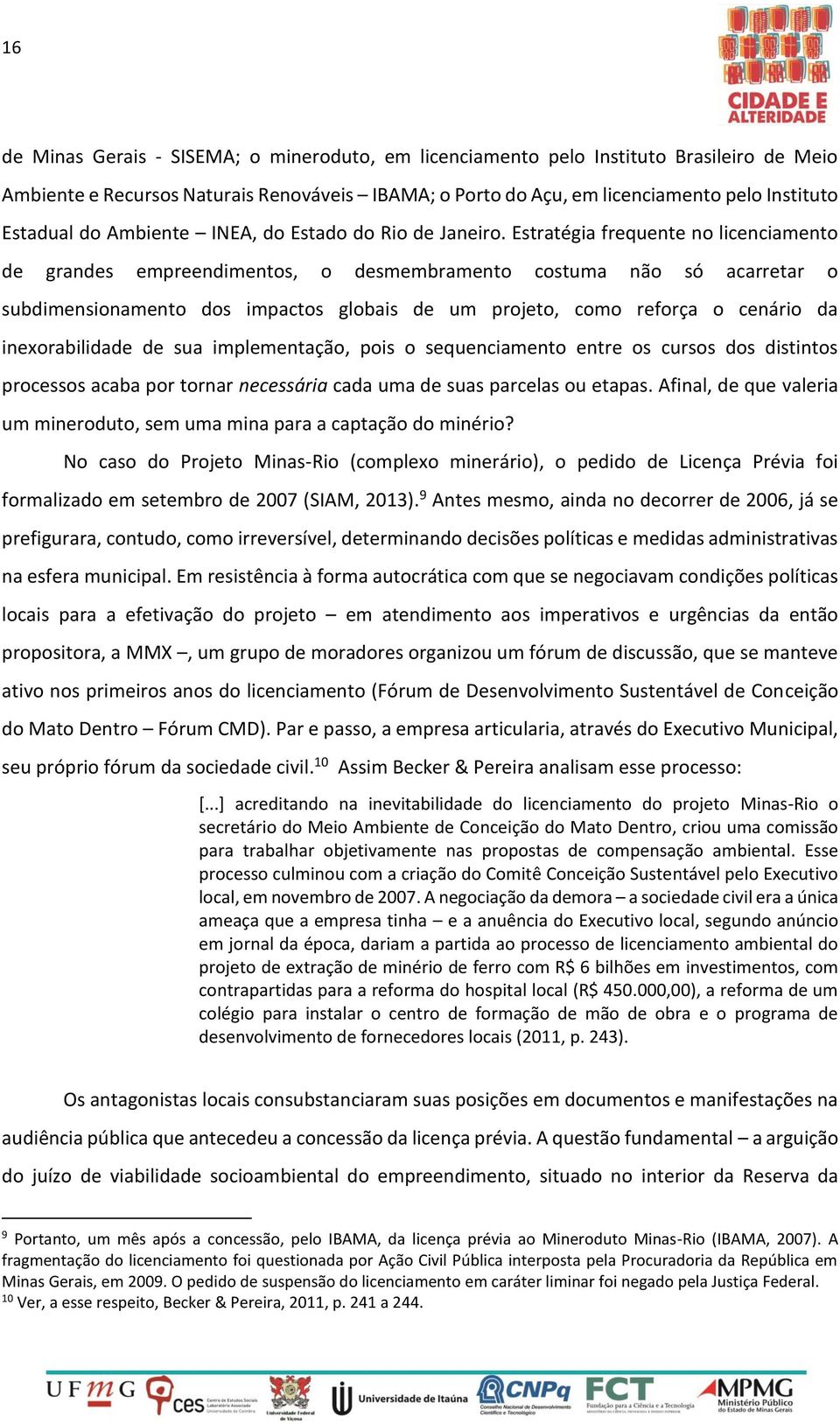 Estratégia frequente no licenciamento de grandes empreendimentos, o desmembramento costuma não só acarretar o subdimensionamento dos impactos globais de um projeto, como reforça o cenário da