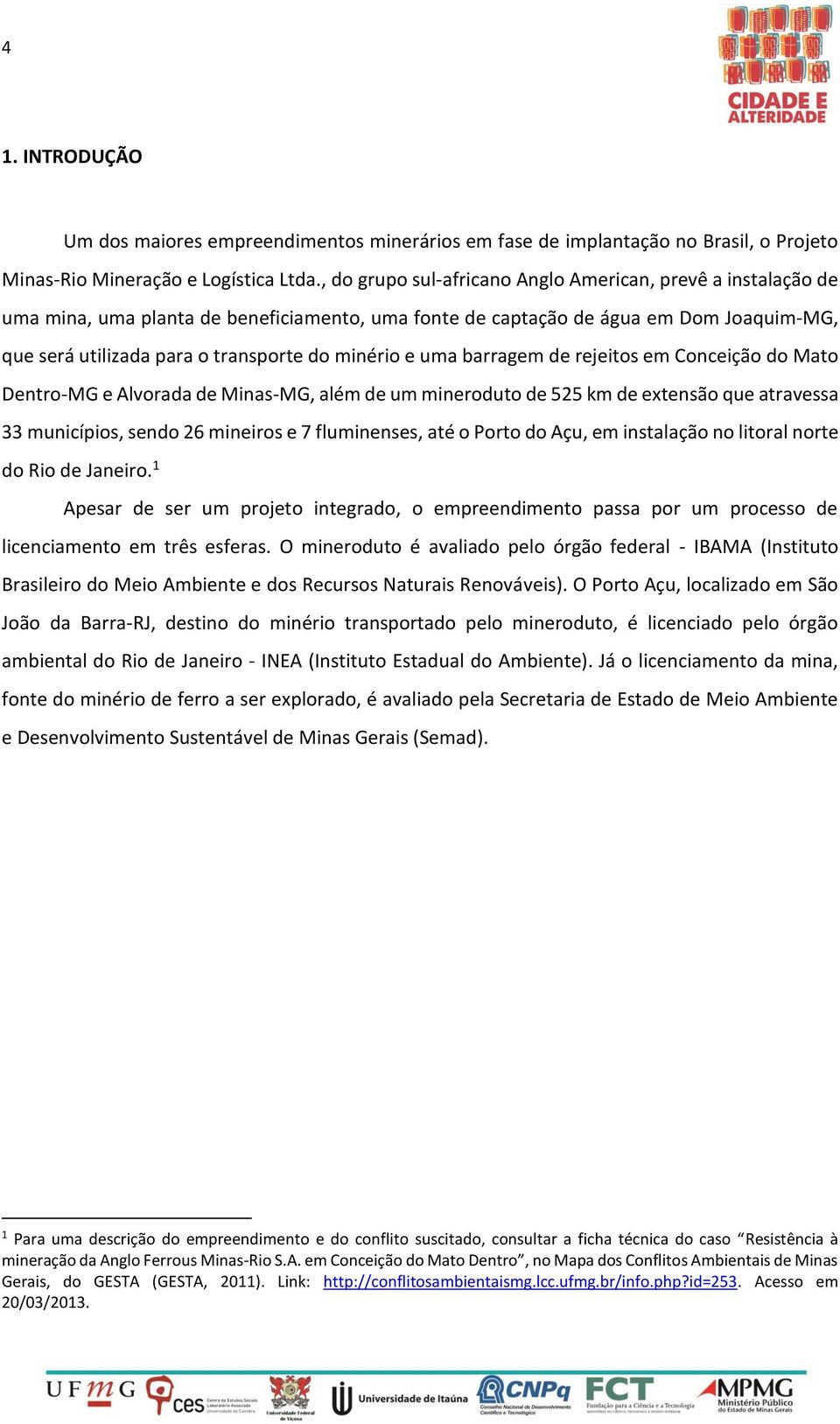 e uma barragem de rejeitos em Conceição do Mato Dentro-MG e Alvorada de Minas-MG, além de um mineroduto de 525 km de extensão que atravessa 33 municípios, sendo 26 mineiros e 7 fluminenses, até o