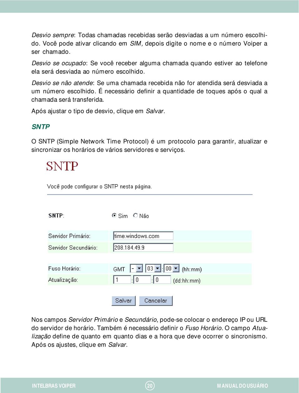 Desvio se não atende: Se uma chamada recebida não for atendida será desviada a um número escolhido. É necessário definir a quantidade de toques após o qual a chamada será transferida.