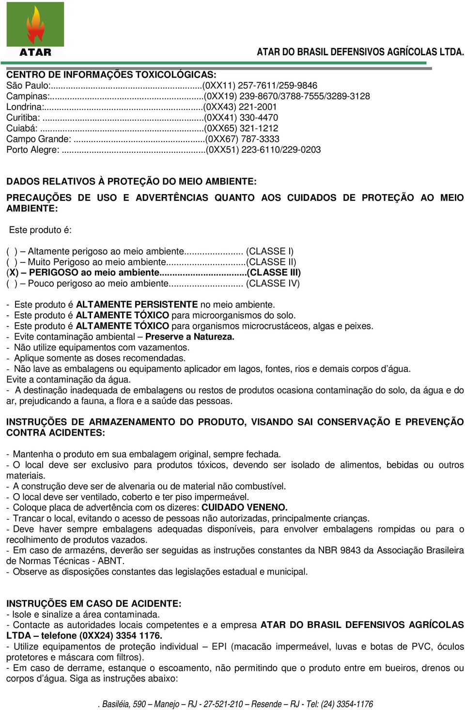 ..(0XX51) 223-6110/229-0203 DADOS RELATIVOS À PROTEÇÃO DO MEIO AMBIENTE: PRECAUÇÕES DE USO E ADVERTÊNCIAS QUANTO AOS CUIDADOS DE PROTEÇÃO AO MEIO AMBIENTE: Este produto é: ( ) Altamente perigoso ao