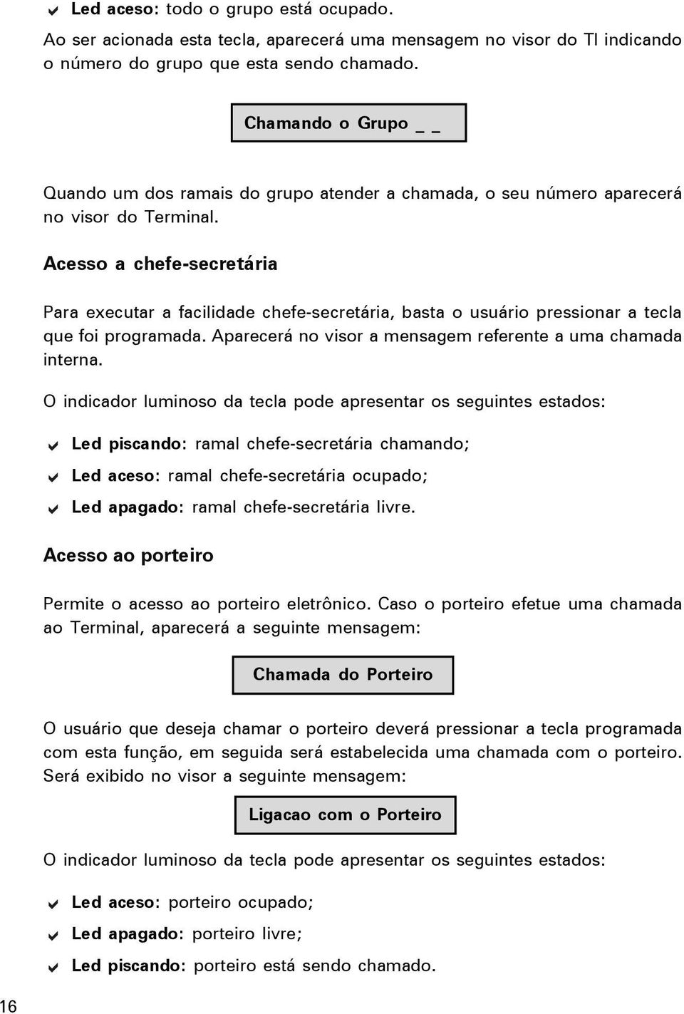 Acesso a chefe-secretária Para executar a facilidade chefe-secretária, basta o usuário pressionar a tecla que foi programada. Aparecerá no visor a mensagem referente a uma chamada interna.