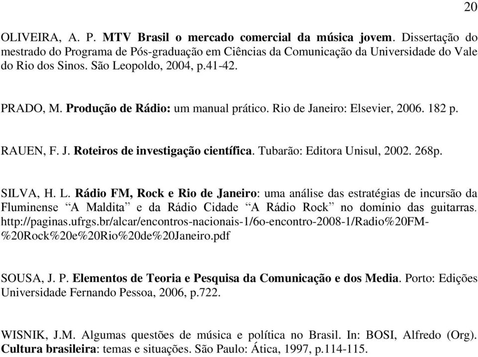 268p. SILVA, H. L. Rádio FM, Rock e Rio de Janeiro: uma análise das estratégias de incursão da Fluminense A Maldita e da Rádio Cidade A Rádio Rock no domínio das guitarras. http://paginas.ufrgs.