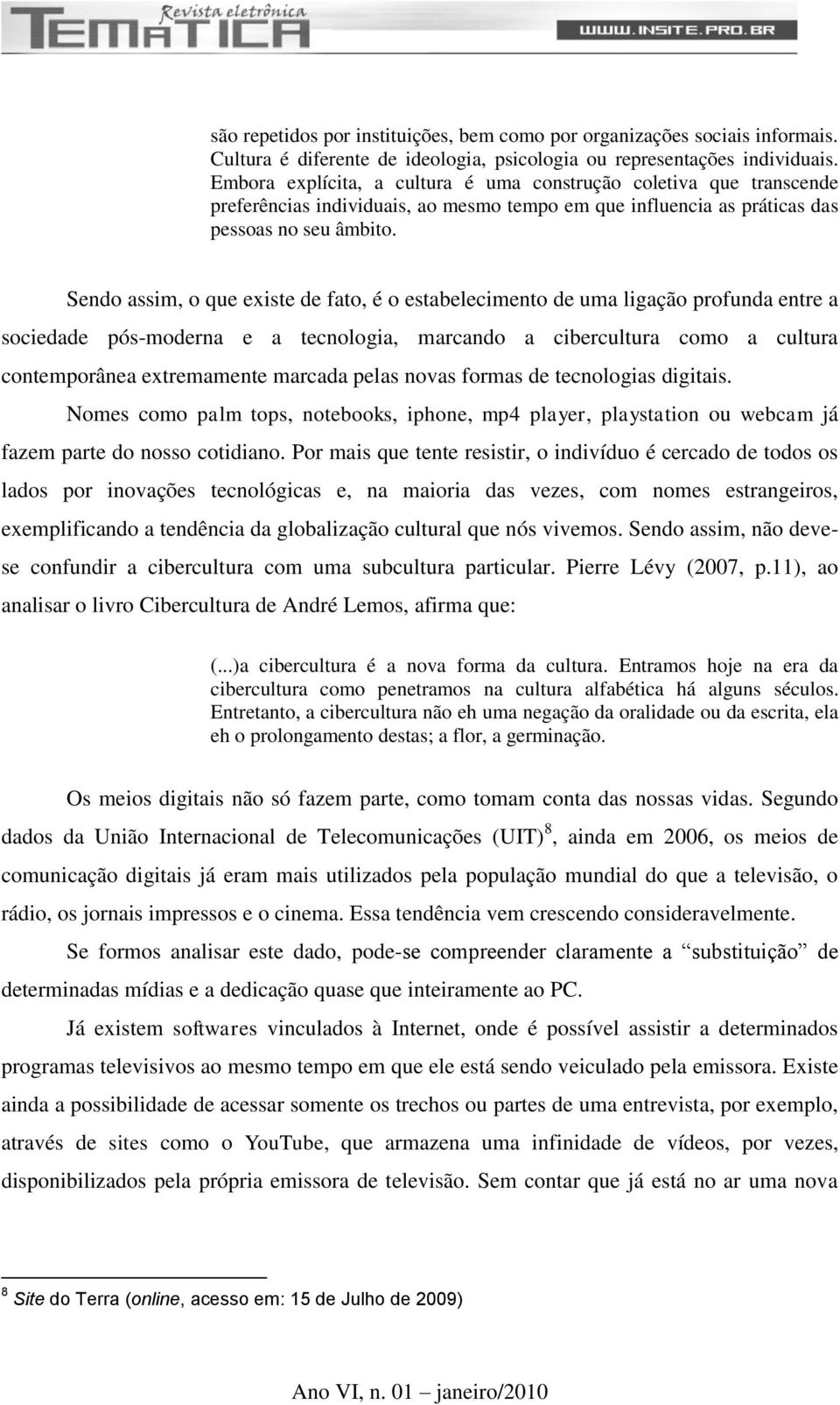 Sendo assim, o que existe de fato, é o estabelecimento de uma ligação profunda entre a sociedade pós-moderna e a tecnologia, marcando a cibercultura como a cultura contemporânea extremamente marcada