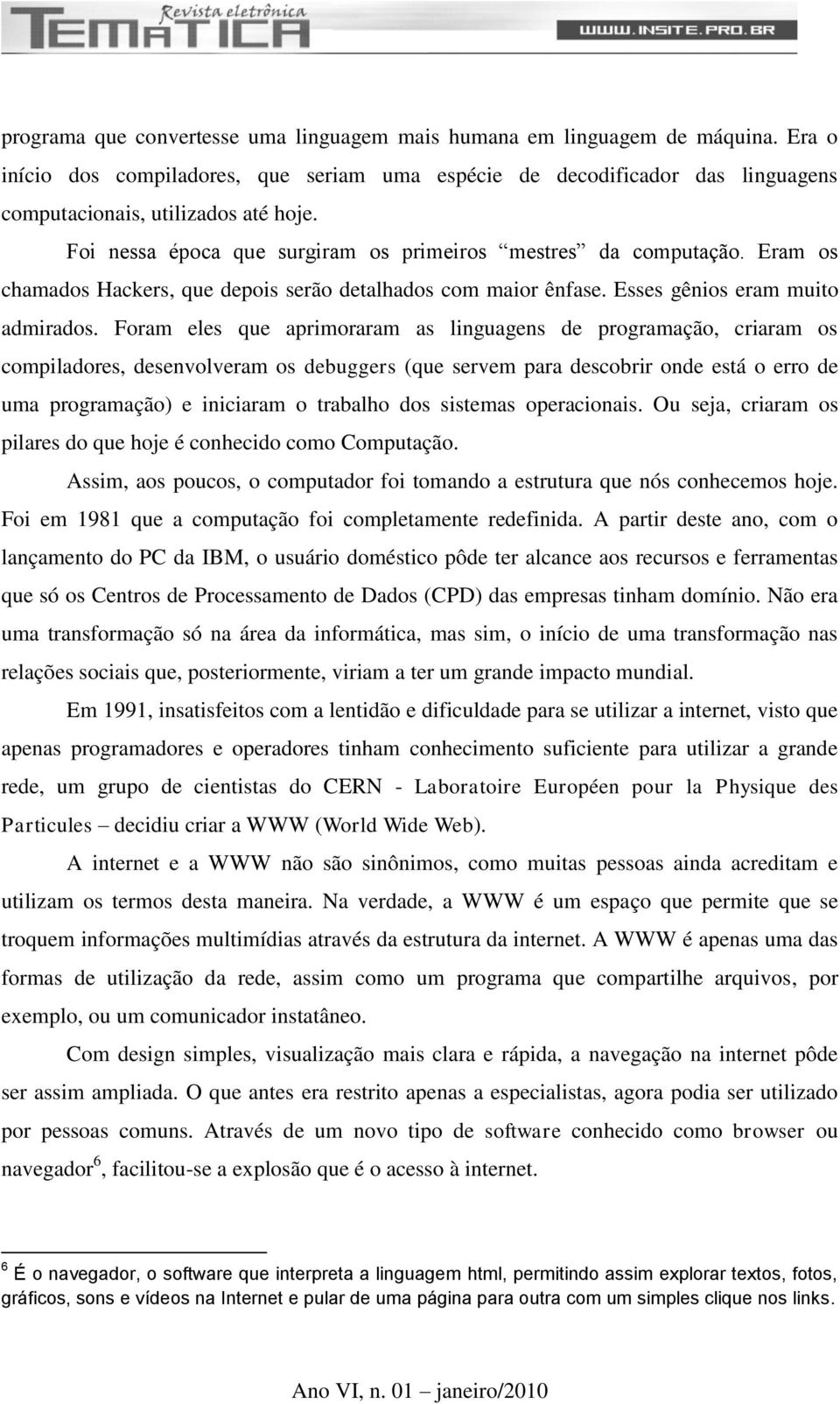 Foram eles que aprimoraram as linguagens de programação, criaram os compiladores, desenvolveram os debuggers (que servem para descobrir onde está o erro de uma programação) e iniciaram o trabalho dos