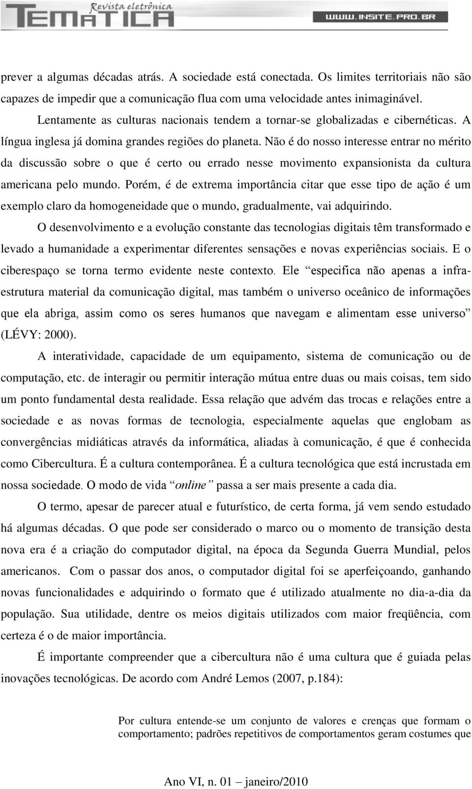 Não é do nosso interesse entrar no mérito da discussão sobre o que é certo ou errado nesse movimento expansionista da cultura americana pelo mundo.