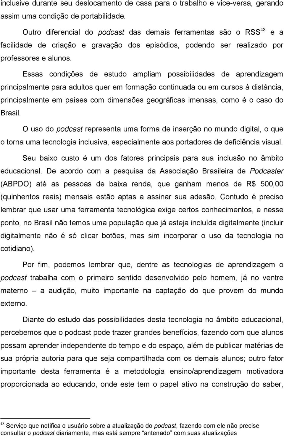 Essas condições de estudo ampliam possibilidades de aprendizagem principalmente para adultos quer em formação continuada ou em cursos à distância, principalmente em países com dimensões geográficas