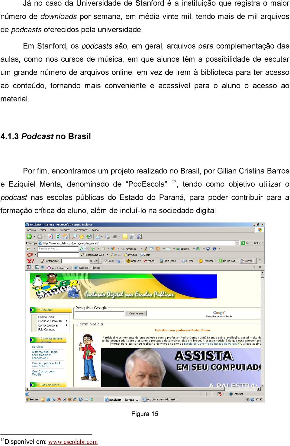 irem à biblioteca para ter acesso ao conteúdo, tornando mais conveniente e acessível para o aluno o acesso ao material. 4.1.