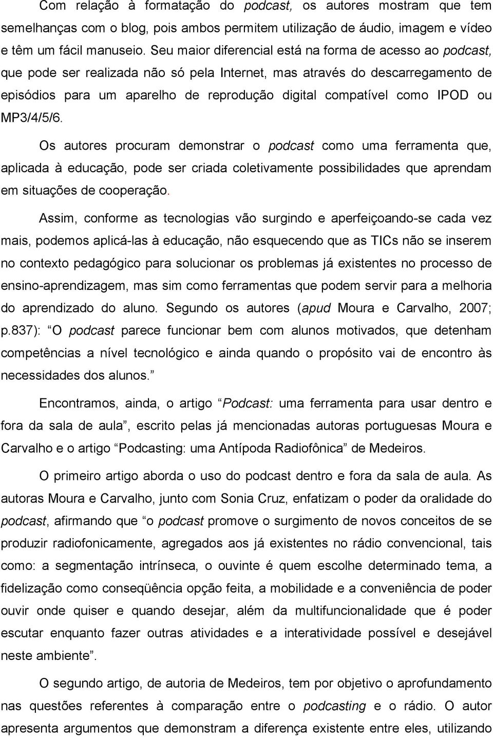 como IPOD ou MP3/4/5/6. Os autores procuram demonstrar o podcast como uma ferramenta que, aplicada à educação, pode ser criada coletivamente possibilidades que aprendam em situações de cooperação.