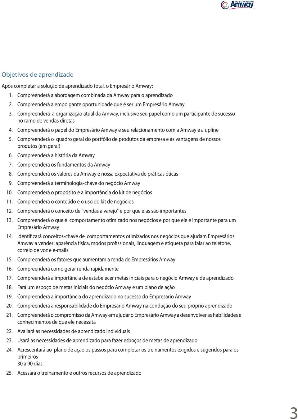 Compreenderá o papel do Empresário Amway e seu relacionamento com a Amway e a upline 5. Compreenderá o quadro geral do portfólio de produtos da empresa e as vantagens de nossos produtos (em geral) 6.