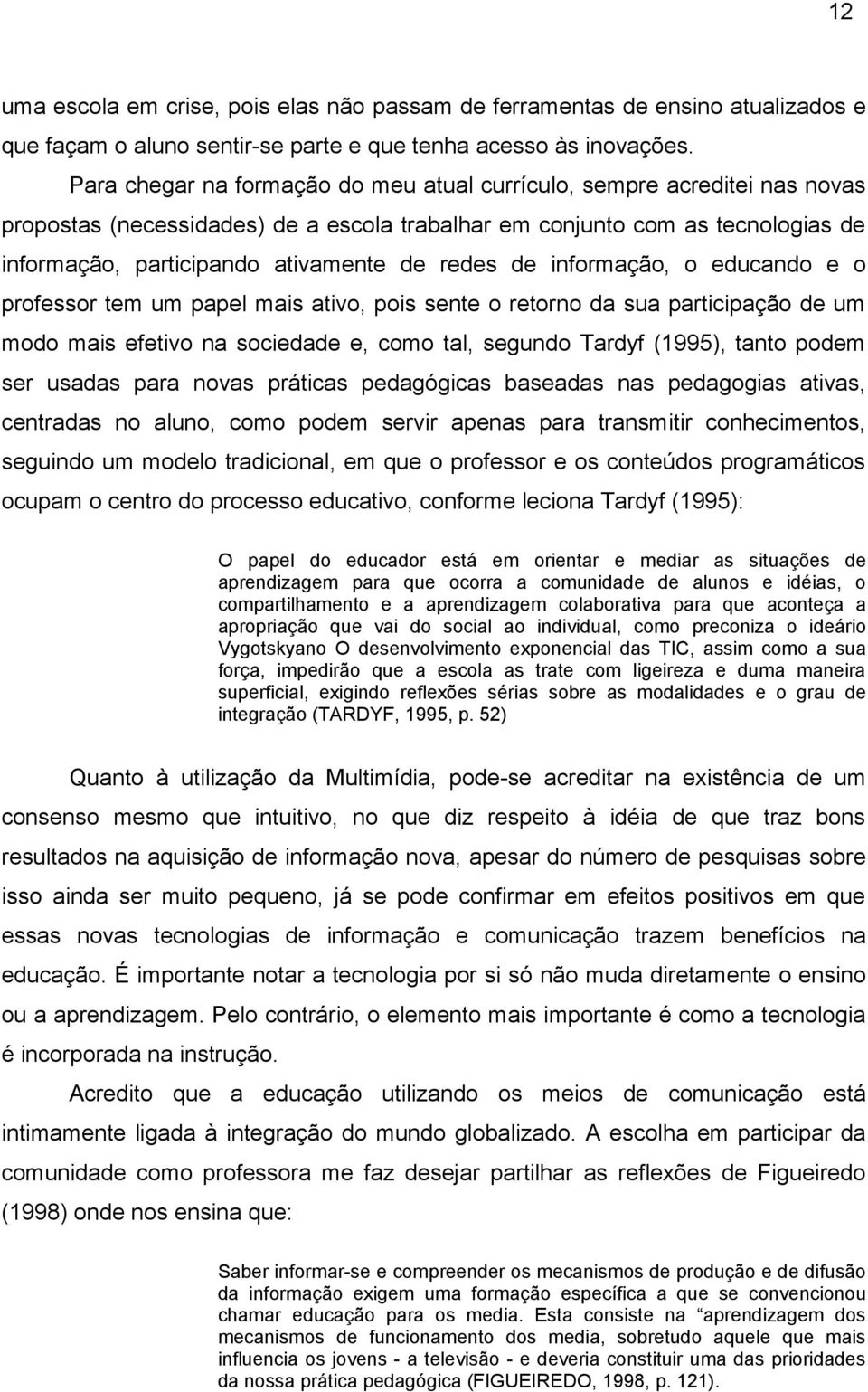 redes de informação, o educando e o professor tem um papel mais ativo, pois sente o retorno da sua participação de um modo mais efetivo na sociedade e, como tal, segundo Tardyf (1995), tanto podem