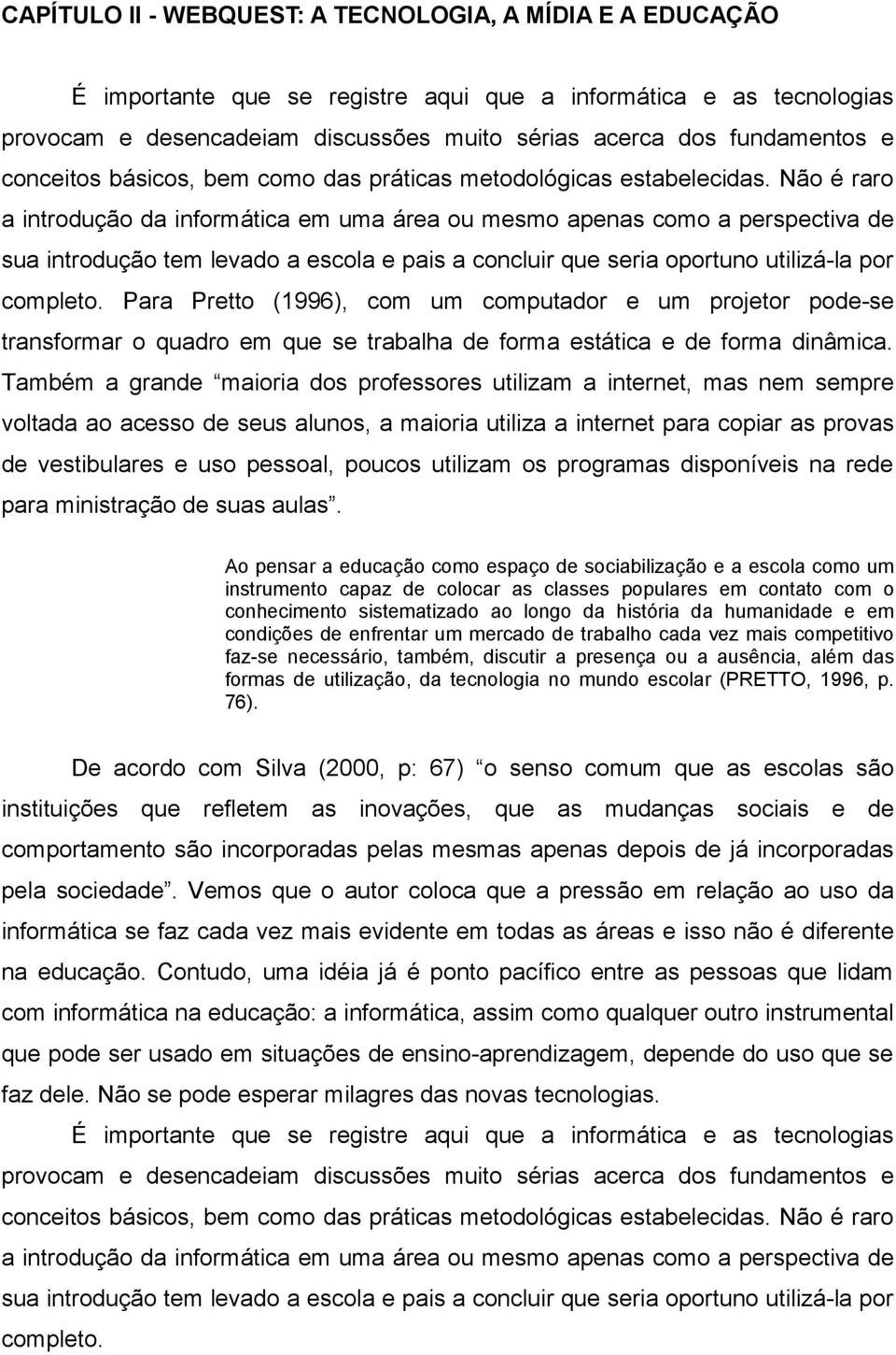 Não é raro a introdução da informática em uma área ou mesmo apenas como a perspectiva de sua introdução tem levado a escola e pais a concluir que seria oportuno utilizá-la por completo.