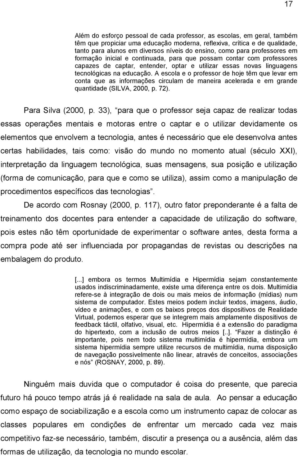 A escola e o professor de hoje têm que levar em conta que as informações circulam de maneira acelerada e em grande quantidade (SILVA, 2000, p. 72). Para Silva (2000, p.