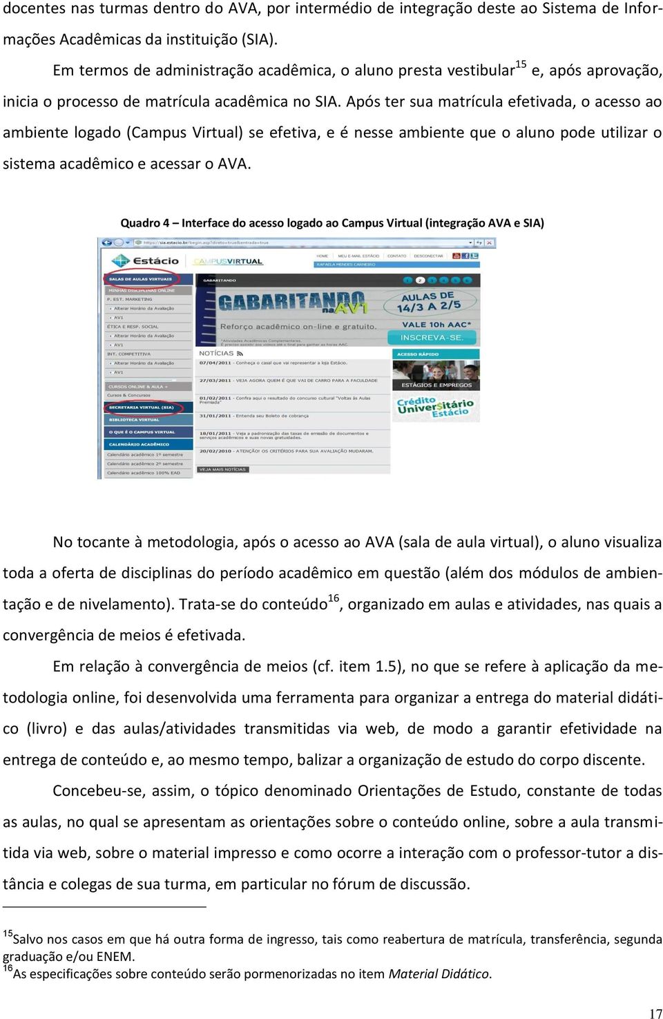 Após ter sua matrícula efetivada, o acesso ao ambiente logado (Campus Virtual) se efetiva, e é nesse ambiente que o aluno pode utilizar o sistema acadêmico e acessar o AVA.