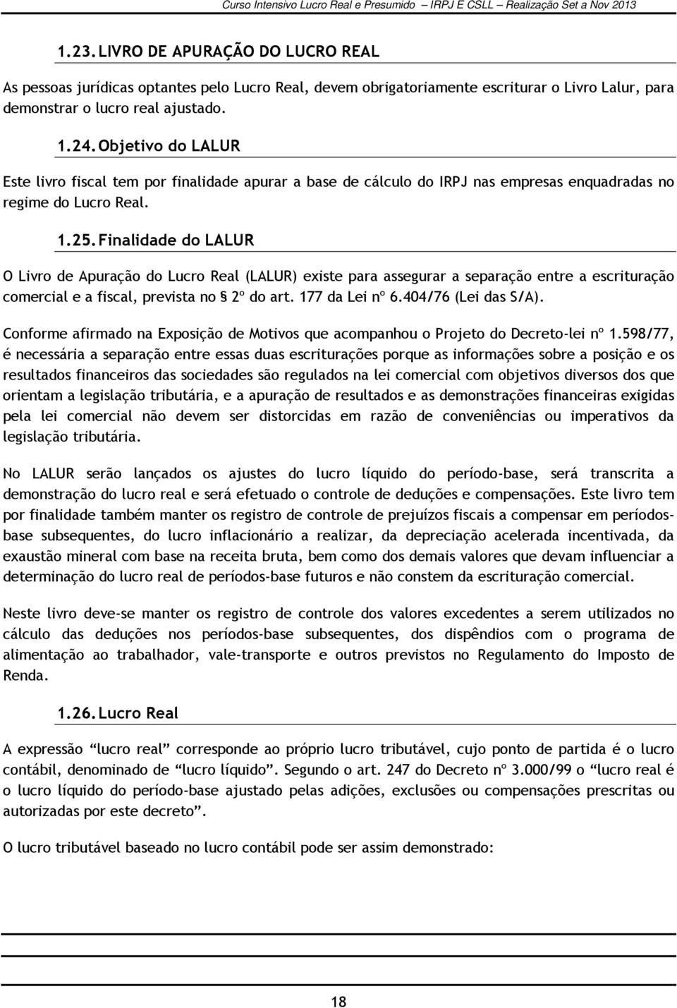 Finalidade do LALUR O Livro de Apuração do Lucro Real (LALUR) existe para assegurar a separação entre a escrituração comercial e a fiscal, prevista no 2º do art. 177 da Lei nº 6.404/76 (Lei das S/A).