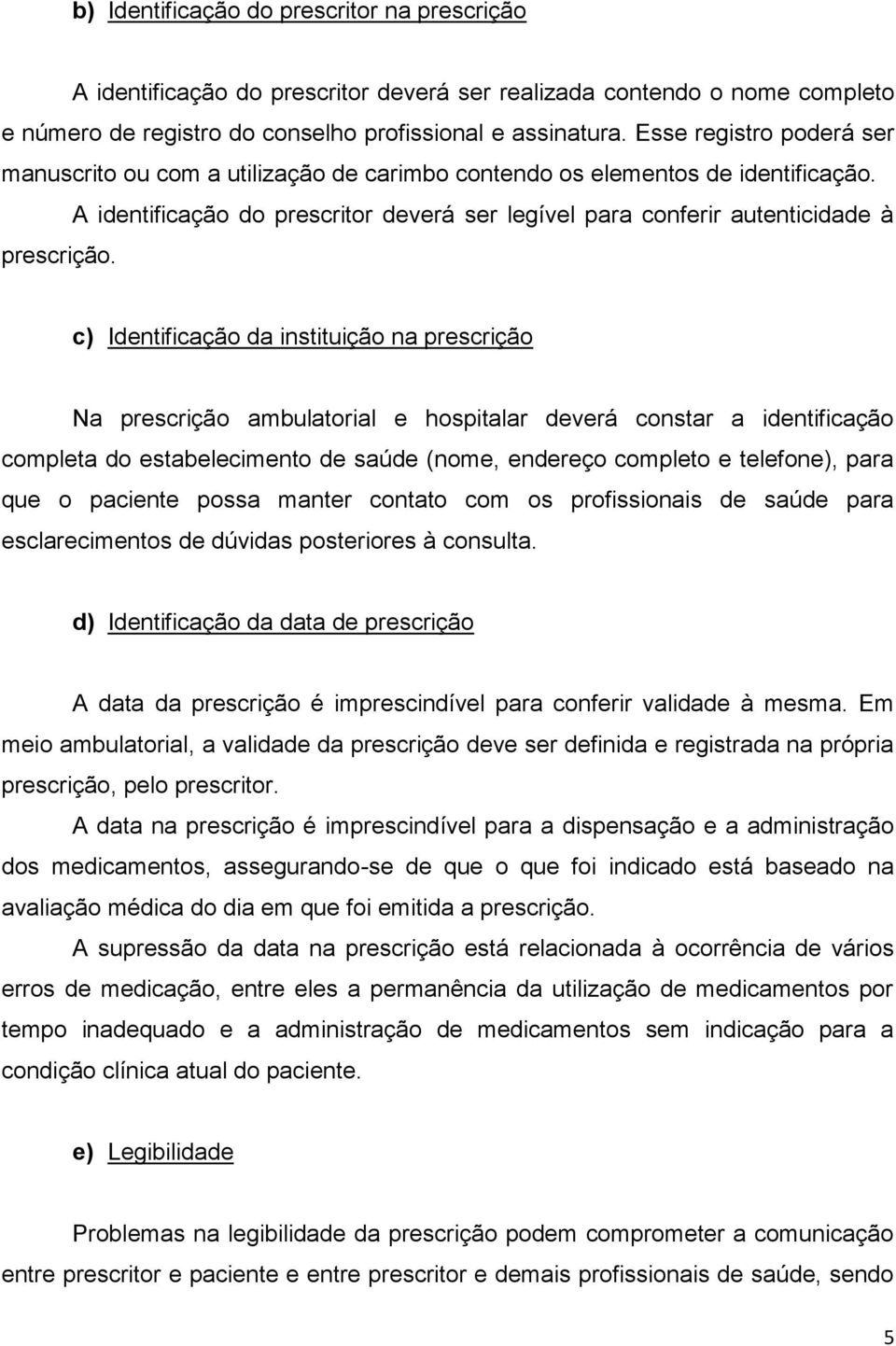 c) Identificação da instituição na prescrição Na prescrição ambulatorial e hospitalar deverá constar a identificação completa do estabelecimento de saúde (nome, endereço completo e telefone), para