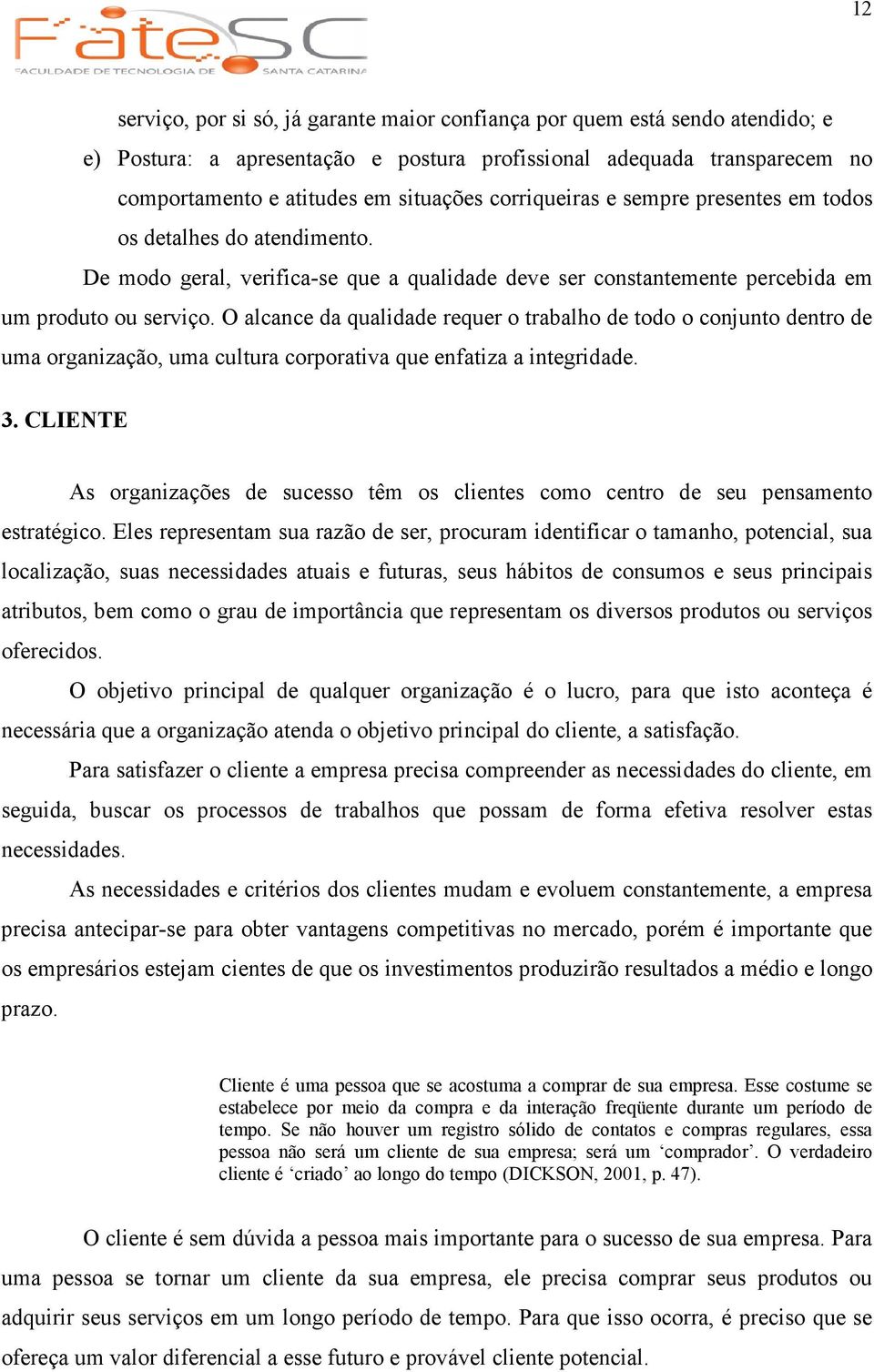 O alcance da qualidade requer o trabalho de todo o conjunto dentro de uma organização, uma cultura corporativa que enfatiza a integridade. 3.