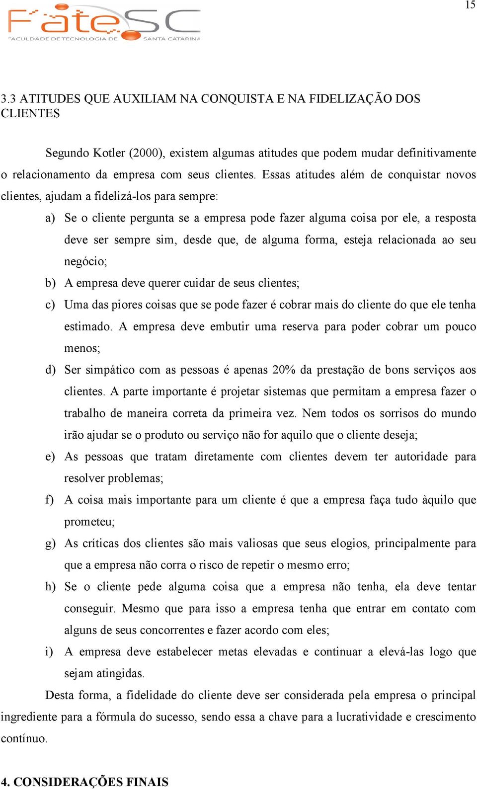 de alguma forma, esteja relacionada ao seu negócio; b) A empresa deve querer cuidar de seus clientes; c) Uma das piores coisas que se pode fazer é cobrar mais do cliente do que ele tenha estimado.