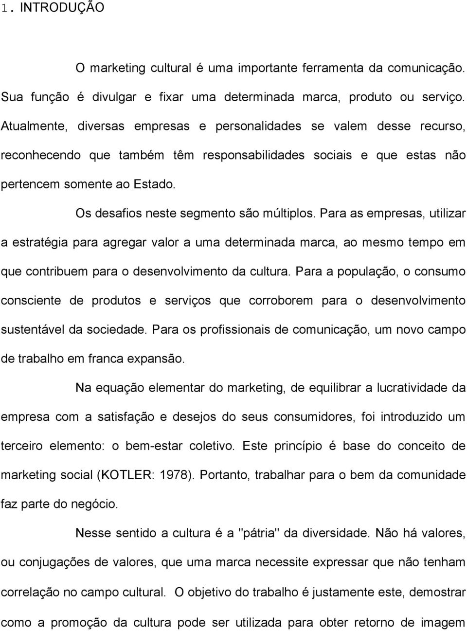 Os desafios neste segmento são múltiplos. Para as empresas, utilizar a estratégia para agregar valor a uma determinada marca, ao mesmo tempo em que contribuem para o desenvolvimento da cultura.