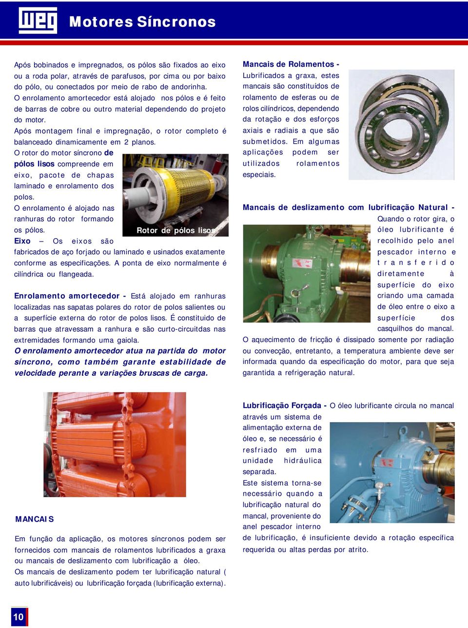 Após montagem final e impregnação, o rotor completo é balanceado dinamicamente em 2 planos.