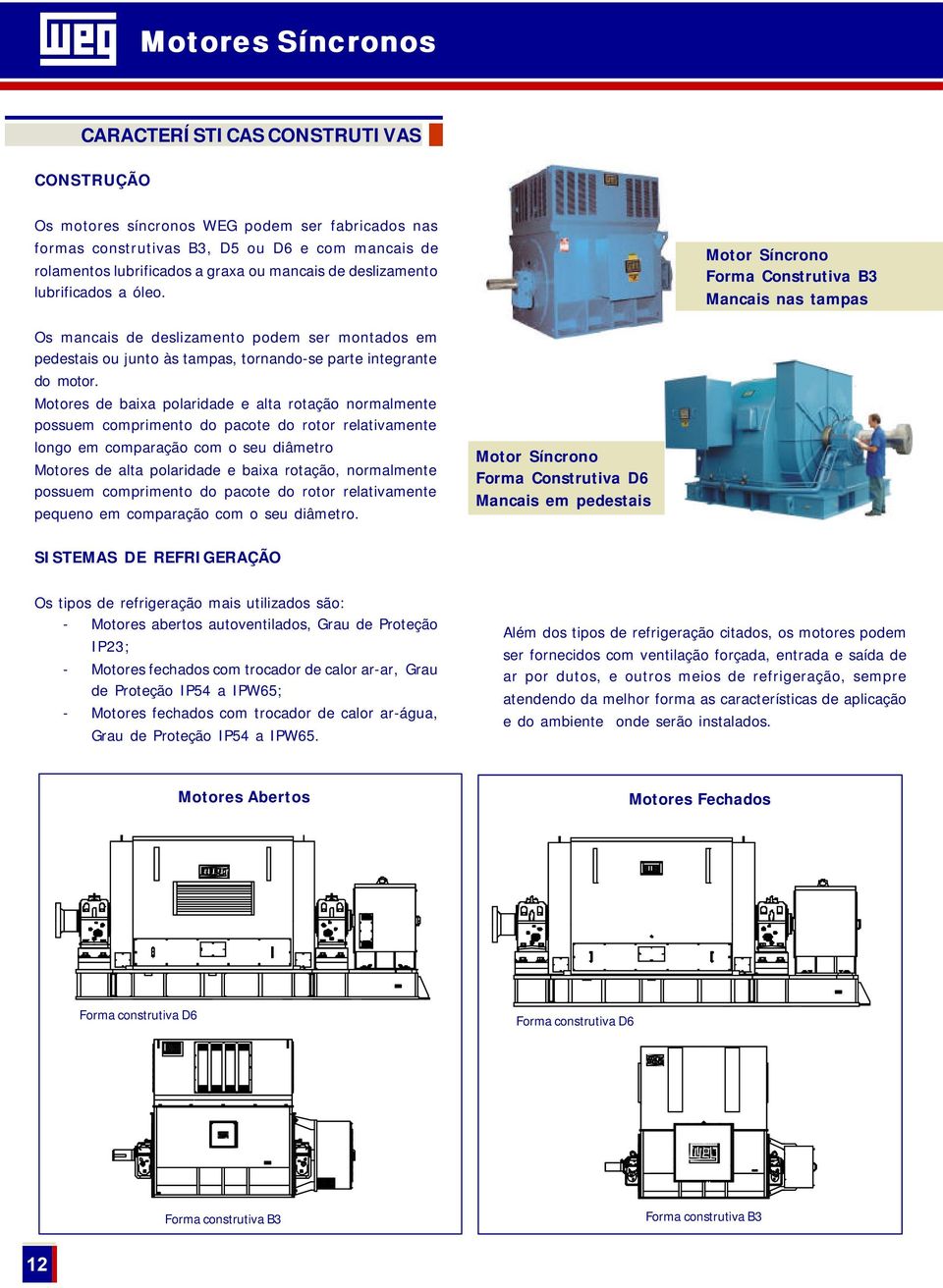 Motores de baixa polaridade e alta rotação normalmente possuem comprimento do pacote do rotor relativamente longo em comparação com o seu diâmetro Motores de alta polaridade e baixa rotação,