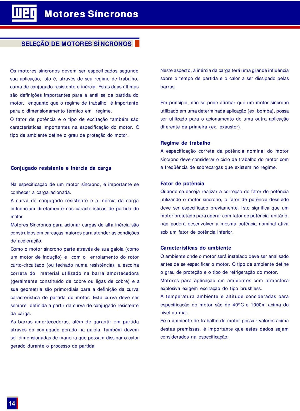 O fator de potência e o tipo de excitação também são características importantes na especificação do motor. O tipo de ambiente define o grau de proteção do motor.