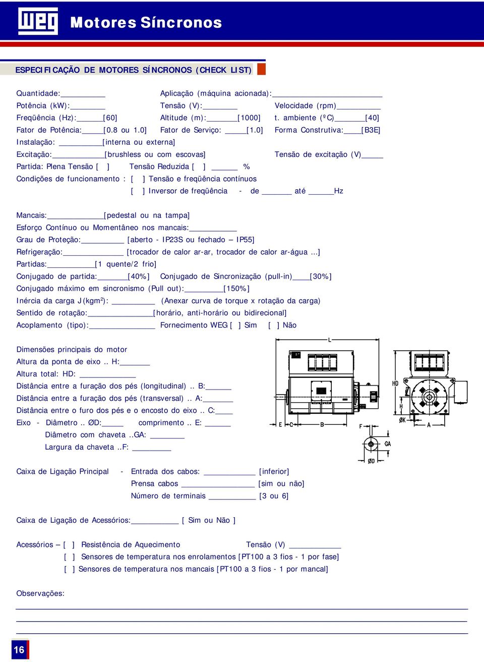 0] Forma Construtiva: [B3E] Instalação: [interna ou externa] Excitação: [brushless ou com escovas] Tensão de excitação (V) Partida: Plena Tensão [ ] Tensão Reduzida [ ] % Condições de funcionamento :